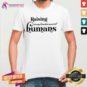 Lovely Raising Strong Beautiful Powerful Humans Shirt