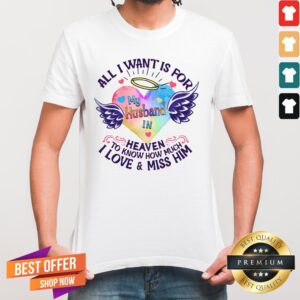 All I Want Is For My Husband In Heaven To Know How Much I Love And Miss Him Shirt
