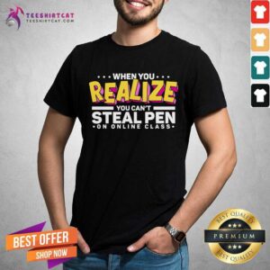 Nice When You Realize You Can Not Steal Pen On Online Class Shirt
