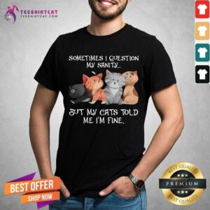 Sometimes I Question My Sanity I Am Fine Cats Shirt