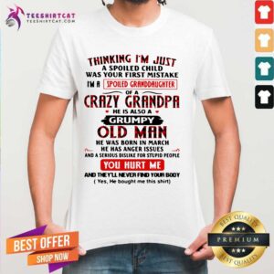 Funny Thinking Im Just A Spoiled Child Was Your First Mistake Im A Spoiled Granddaughter Of A Crazy Grandpa He Is Also A Grumpy Old Man Shirt