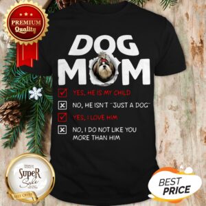 Shih Tzu Dog Mom Yes He Is My Child No He Isn’t Just A Dog Love Shirt