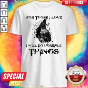 Raven Skull For Those I Love I Will Do Horrible Things Shirt