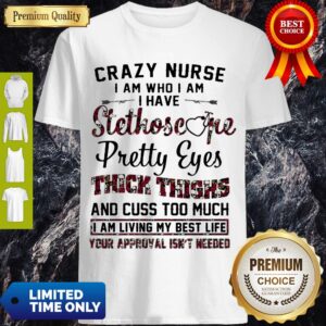 Crazy Nurse I Am Who I Am I Have Stethoscope Pretty Eyes Thick Things Shirt