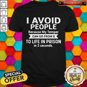 I Avoid People Because My Temper Can Go From O To Life In Prison In 2 Seconds Shirt