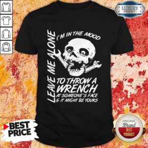 I’m In The Mood To Throw A Wrench At Someone’s Face And It Might Be Yours Leave Me Alone Halloween Shirt
