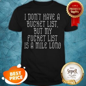 Details about Don't Have A Bucket List My Fucket List Is A Mile Long Shirt