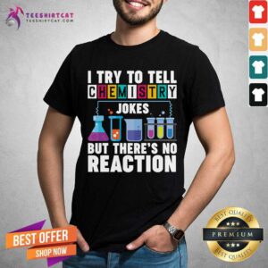 I Try To Tell Chemistry Jokes But There Is No Reaction Shirt