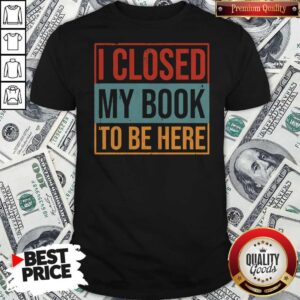 I Closed My Book To Be Here Vintage Shirt