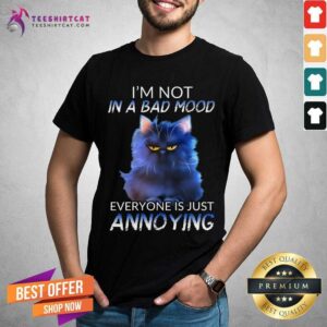 Cat I Am Not In A Bad Mood EveryOne Is Just Annoying Shirt