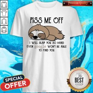 Nice Sloth Piss Me Off I Will Slap You So Hard Even Google Won'T Be Able To Find You Shirt