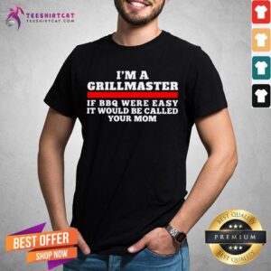 Awesome I'm A Grillmaster If BBQ Were Easy It Would Be Called Your Mom Shirt