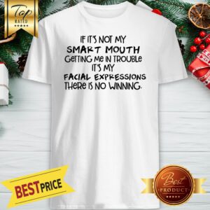 If It's Not My Smart Mouth Ghetting Me In Trouble It's My Facial Expressions Shirt