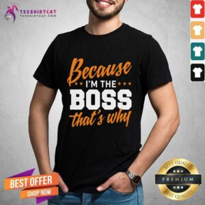 Original Because I'm The Boss That's Why Shirt