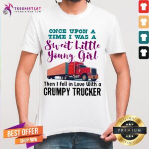 Perfect Once Upon A Time I Was A Sweet Little Young Girl Then I Fell In Love With A Grumpy Trucker Shirt