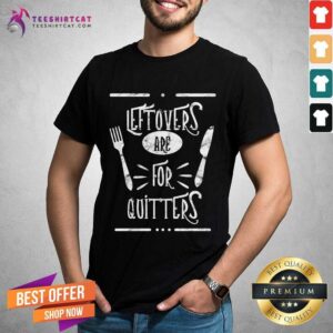 Top Leftovers Are For Quitters Eat Everything Leftovers Are For Quitters T-Shirt