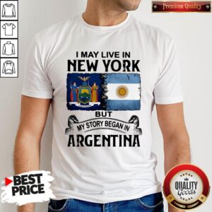 Fantastic I May Live In New York But My Story Began In Argentina Shirt