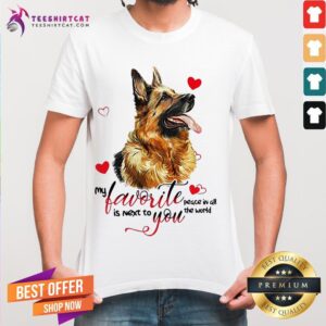 Funny German Shepherd Dog My Favorite Peace In All The World Is Next To You Shirt