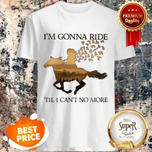 Nice Riding Horse I’m Gonna Ride ’Til I Can’t No More Shirt
