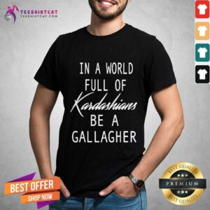 Official In A World Full Of Kardashians Be A Gallagher Shirt