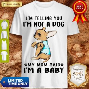 Chihuahua Tattoos Love Mom Im Telling You Im Not A Dog My Mom Said I’m A Baby Shirt