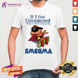 If I Get Circumcised Where Will I Keep My Smegmas Shirt