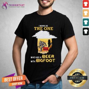Good The Wanna Be The One Who Has A Beer With Bigfoot Shirt