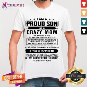 I Am A Proud Son Of A Crazy Mom If You Mess With Me And They'll Never Find Your Body Shirt