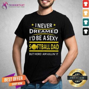 I Never Dreamed I Would Be A Super Sexy Softball Dad Shirt