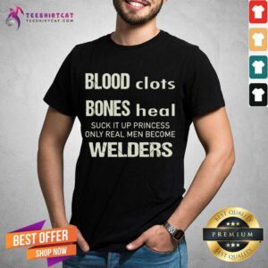 Original Sweat Dries Blood Clots Bones Heal Suck It Up Princess Only Real Men Become Welders Shirt