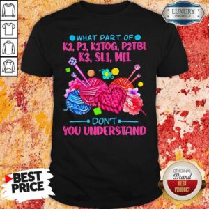 What Part Of K2 P3 K2tog P2tbl K3 Sl1 M1l Don’t You Understand Shirt