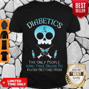 Nice Diabetics The Only People Who Take Drugs To Avoid Getting High Shirt