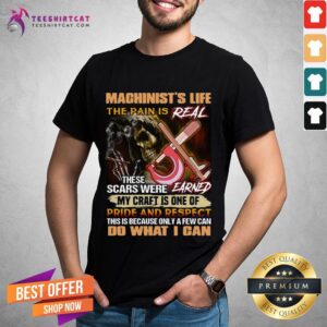 Pretty Machinist's Life The Pain Is Real These Scars Were Earned My Craft Is One Of Pride And Respect Do What I Can Shirt