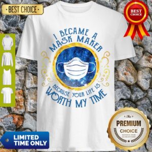 Nice I Became A Mask Maker Because Your Life Is Worth My Time Shirt