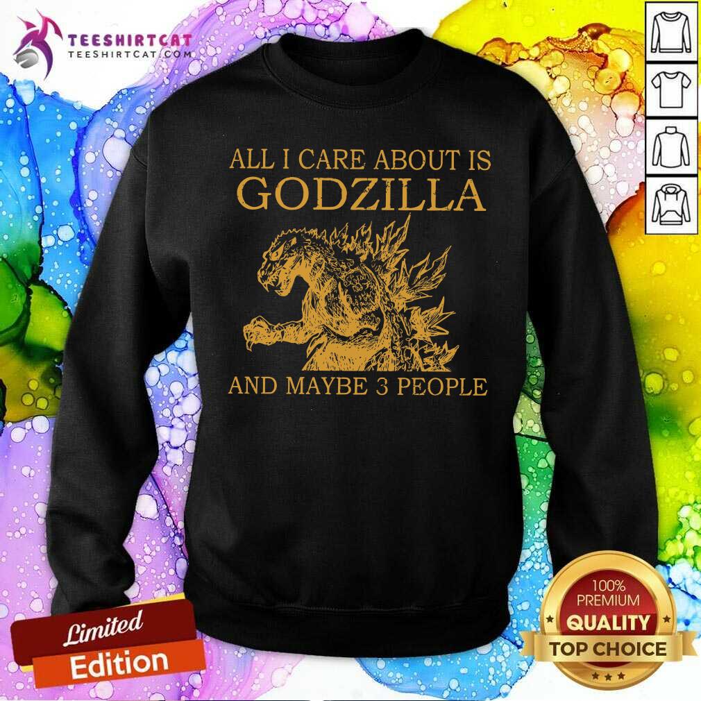 All I Care About Is Godzilla And Maybe 3 People Shirt