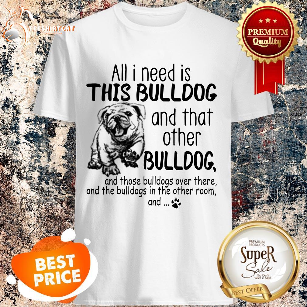 all-i-need-is-this-bulldog-and-that-other-bulldog-shirt.jpg