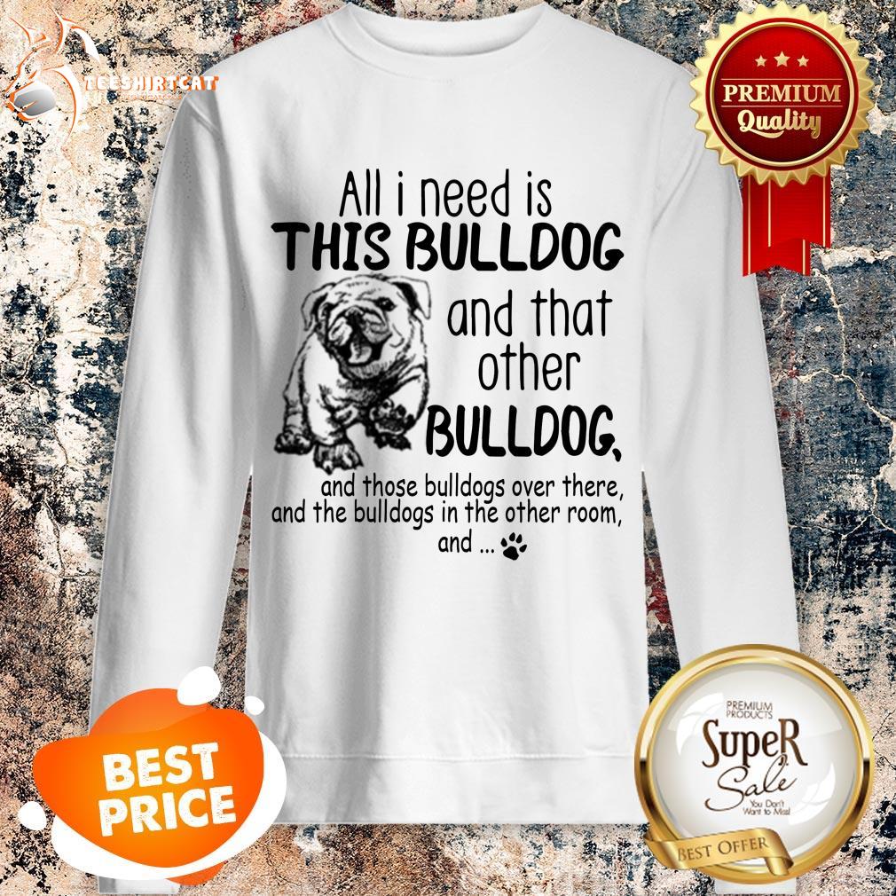all-i-need-is-this-bulldog-and-that-other-bulldog-sweatshirt.jpg