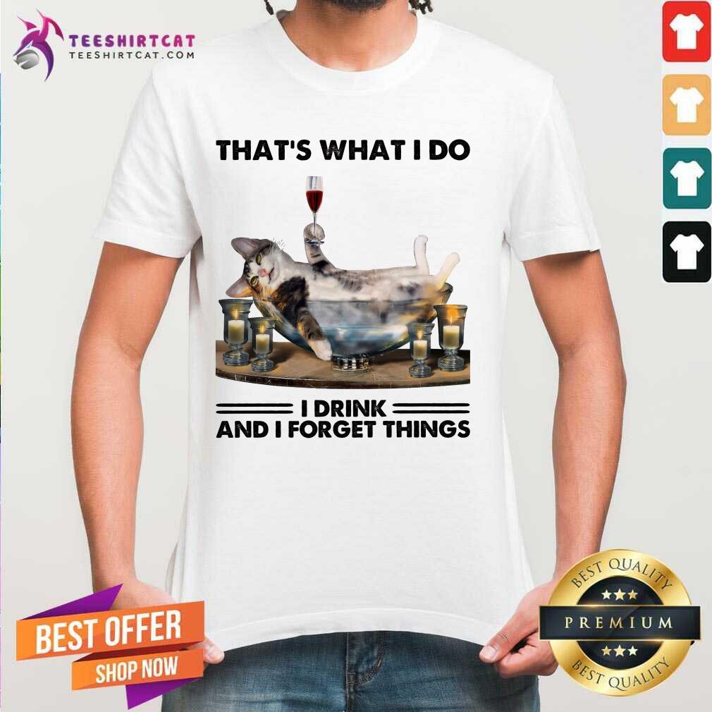 Awesome That Is What I Do I Drink And I Forget Things Cat Shirt