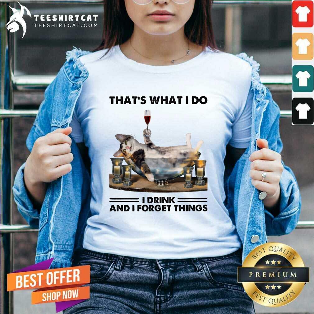 Awesome That Is What I Do I Drink And I Forget Things Cat Shirt