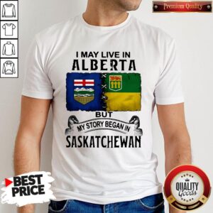 Premium I May Live In Alberta But My Story Began In Saskatchewan Shirt