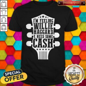 Guitar I'm Feeling Willie Haggard And Need Some Cash Shirt