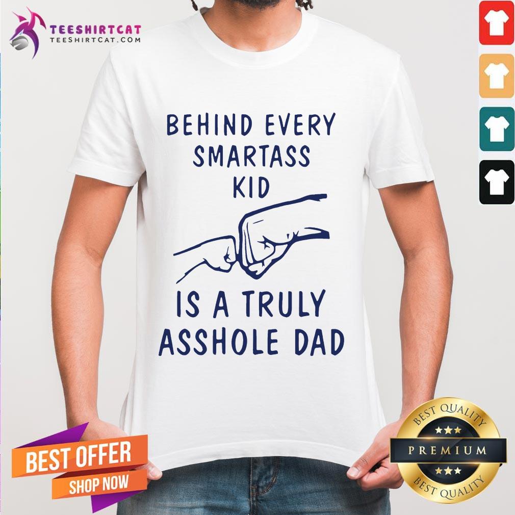 Behind Every Smartass Kid Is A Truly Asshole Dad Shirt