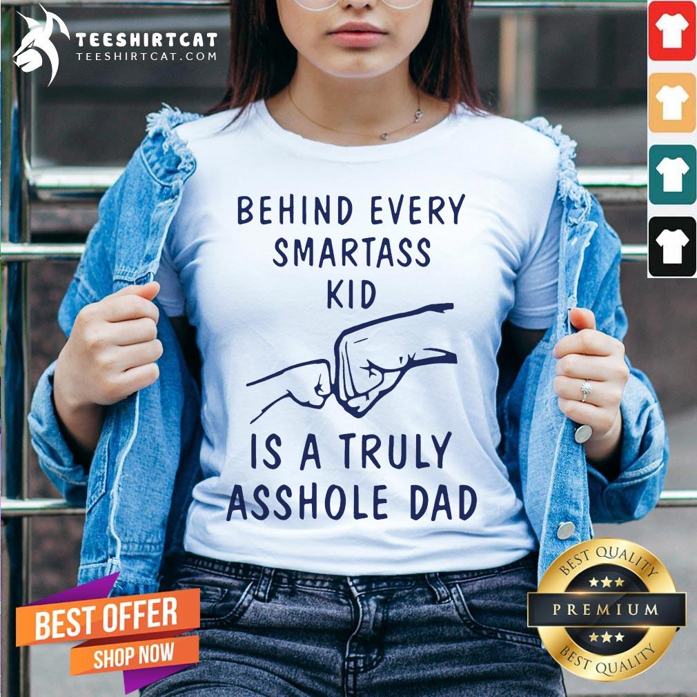 Behind Every Smartass Kid Is A Truly Asshole Dad Shirt