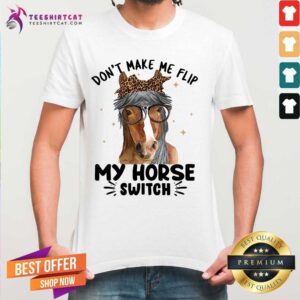 Hot Do Not Make Me Flip My Horse Switch Shirt