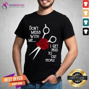 Good Hairdresser Don't Mess With Me I Get Paid To Cut People Flower Shirt