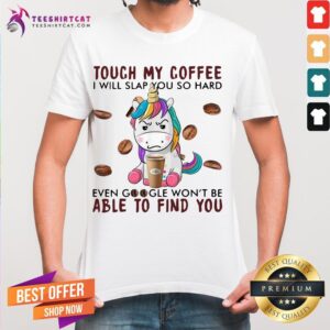 Awesome Unicorn Touch My Coffee I Will Slap You So Hard Able To Find You Shirt