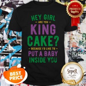 Hey Girl Are You King Cake Because I’d Like To Put A Baby Inside You Shirt