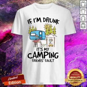 If I’m Drunk It’s My Camping Friends’ Fault Shirt