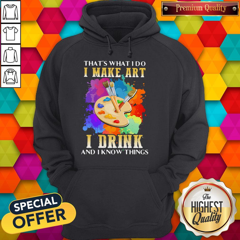 Cool That's What I Do I Make Art I Drink And I Know Things Shirt