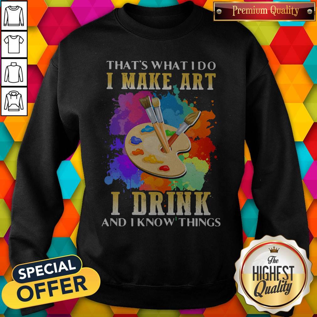 Cool That's What I Do I Make Art I Drink And I Know Things Shirt